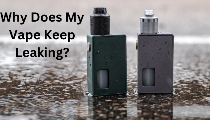 Why Does My Vape Keep Leaking?