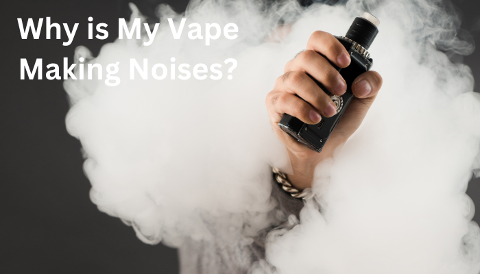 Why is My Vape Making Noises?