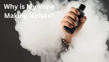 Why is My Vape Making Noises? - Complete Details